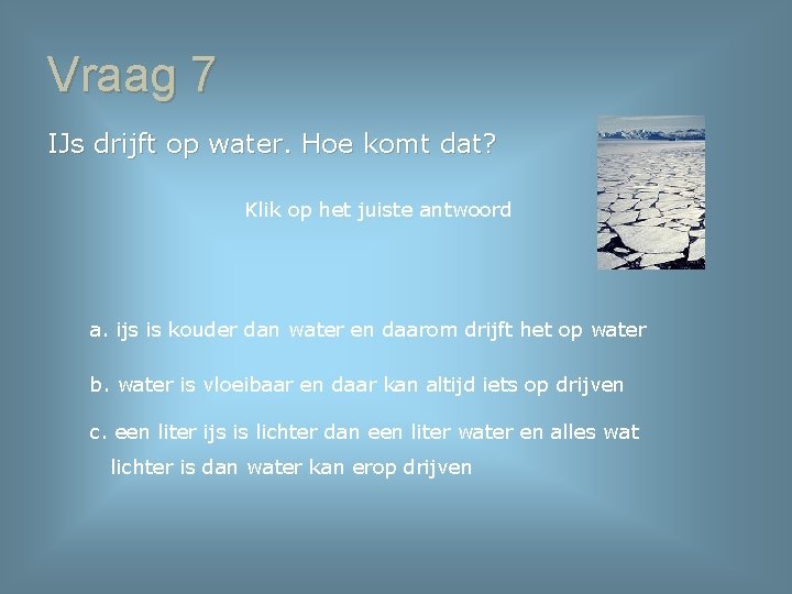 Vraag 7 IJs drijft op water. Hoe komt dat? Klik op het juiste antwoord