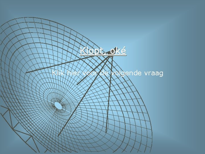 Klopt, oké Klik hier voor de volgende vraag 