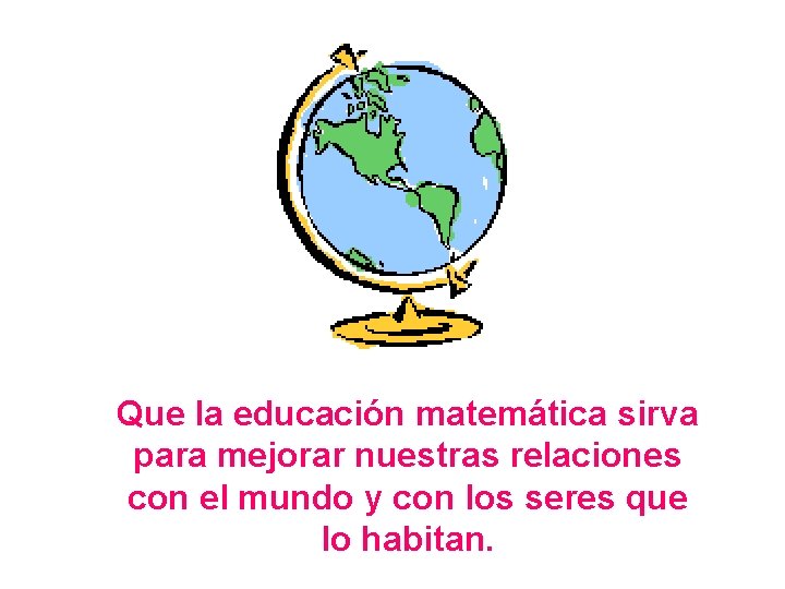 Que la educación matemática sirva para mejorar nuestras relaciones con el mundo y con