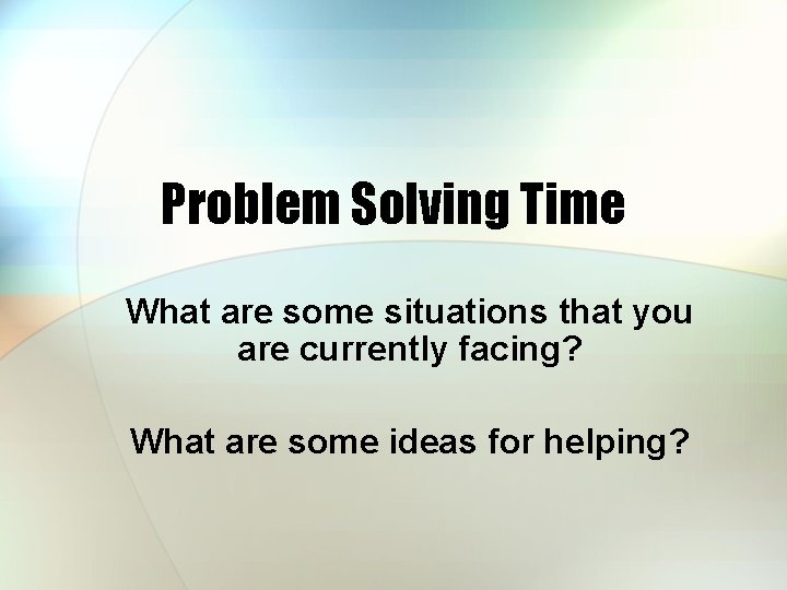 Problem Solving Time What are some situations that you are currently facing? What are