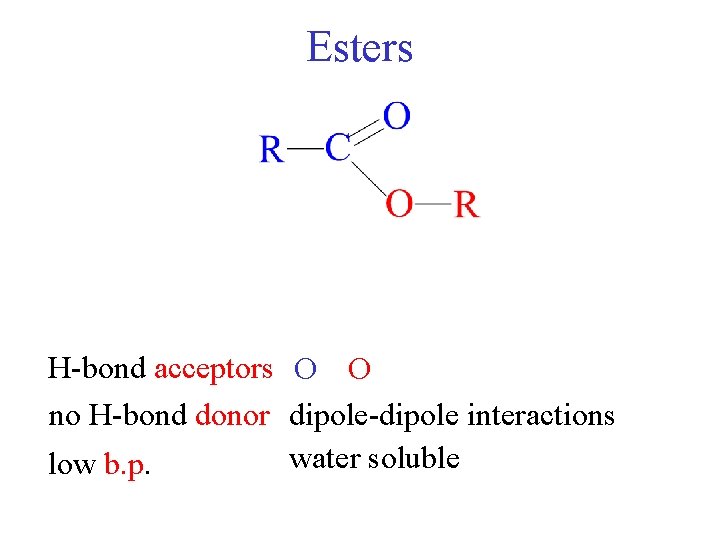 Esters H-bond acceptors O O no H-bond donor dipole-dipole interactions water soluble low b.