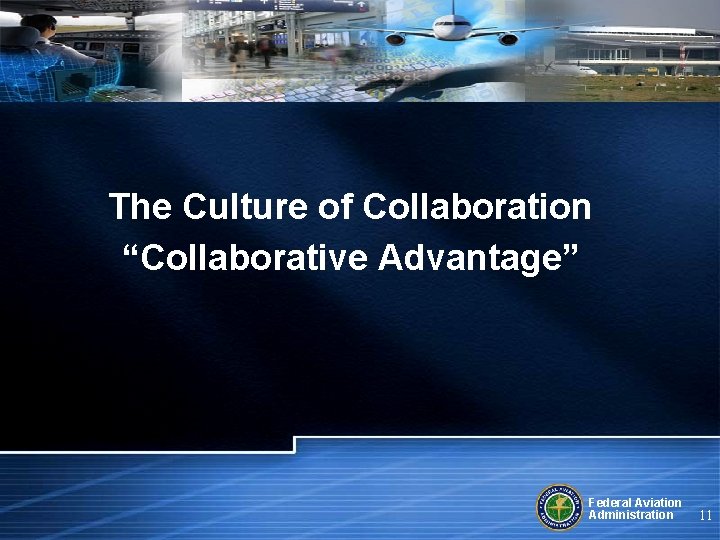The Culture of Collaboration “Collaborative Advantage” Federal Aviation Administration 11 