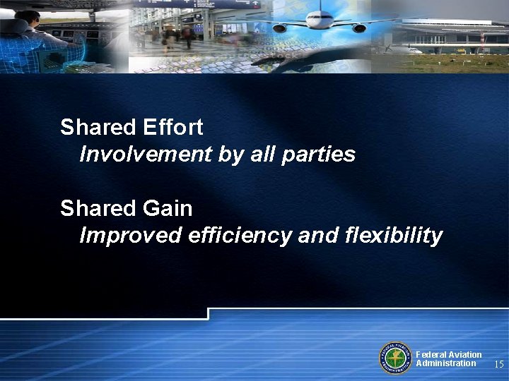 Shared Effort Involvement by all parties Shared Gain Improved efficiency and flexibility Federal Aviation