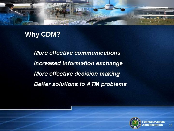 Why CDM? More effective communications Increased information exchange More effective decision making Better solutions