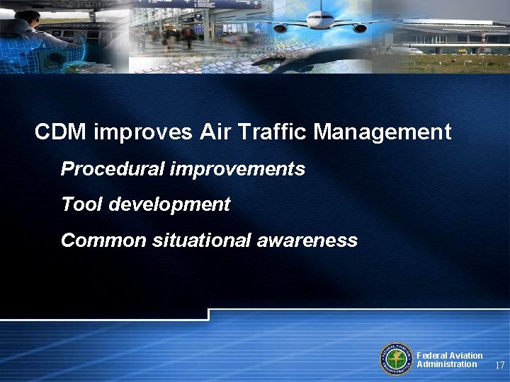 CDM improves Air Traffic Management Procedural improvements Tool development Common situational awareness Federal Aviation