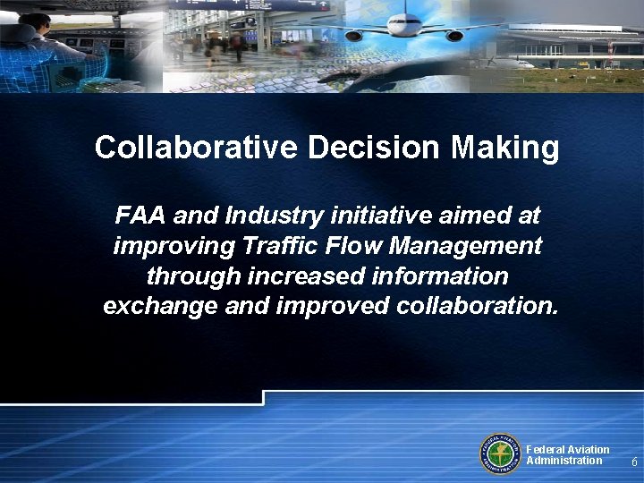 Collaborative Decision Making FAA and Industry initiative aimed at improving Traffic Flow Management through
