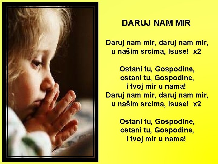 DARUJ NAM MIR Daruj nam mir, daruj nam mir, u našim srcima, Isuse! x