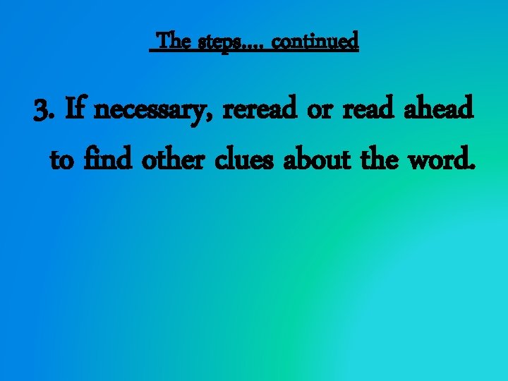 The steps…. continued 3. If necessary, reread or read ahead to find other clues