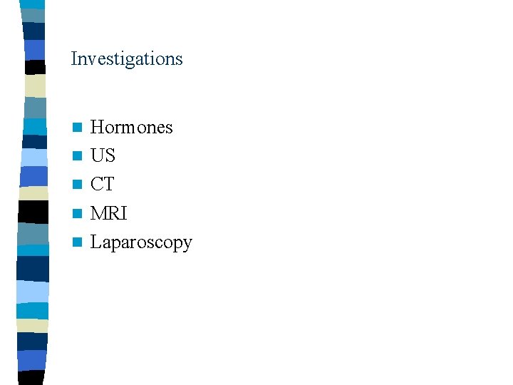 Investigations n n n Hormones US CT MRI Laparoscopy 