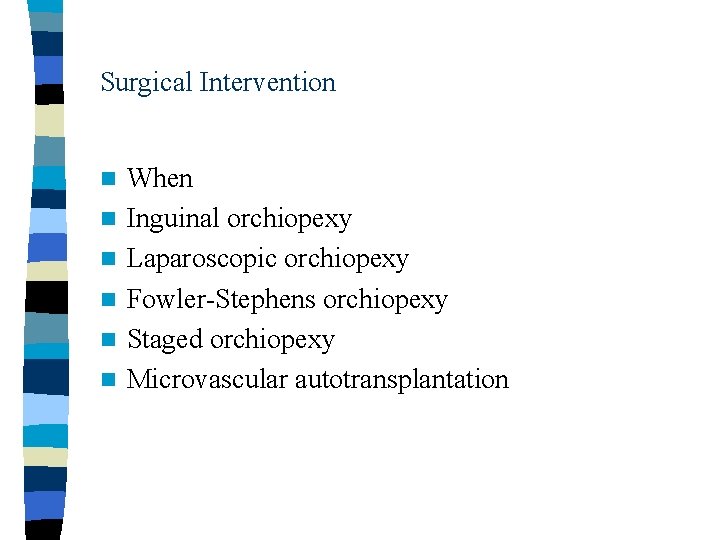 Surgical Intervention n n n When Inguinal orchiopexy Laparoscopic orchiopexy Fowler-Stephens orchiopexy Staged orchiopexy