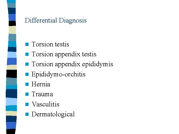 Differential Diagnosis n n n n Torsion testis Torsion appendix epididymis Epididymo-orchitis Hernia Trauma