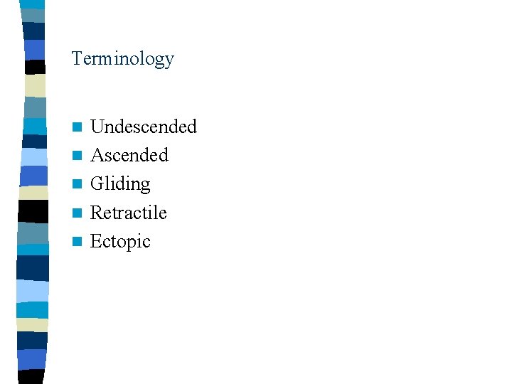 Terminology n n n Undescended Ascended Gliding Retractile Ectopic 