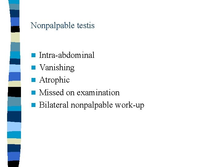 Nonpalpable testis n n n Intra-abdominal Vanishing Atrophic Missed on examination Bilateral nonpalpable work-up