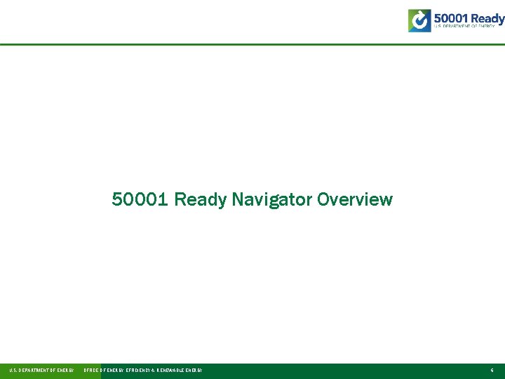 50001 Ready Navigator Overview U. S. DEPARTMENT OF ENERGY OFFICE OF ENERGY EFFICIENCY &