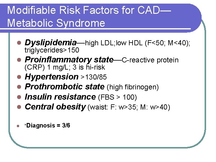 Modifiable Risk Factors for CAD— Metabolic Syndrome l Dyslipidemia—high LDL; low HDL (F<50; M<40);