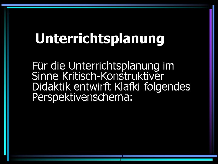 Unterrichtsplanung Für die Unterrichtsplanung im Sinne Kritisch-Konstruktiver Didaktik entwirft Klafki folgendes Perspektivenschema: 