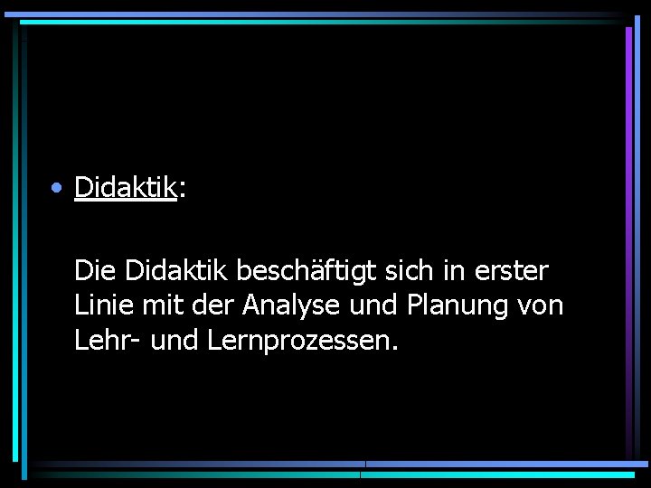  • Didaktik: Die Didaktik beschäftigt sich in erster Linie mit der Analyse und