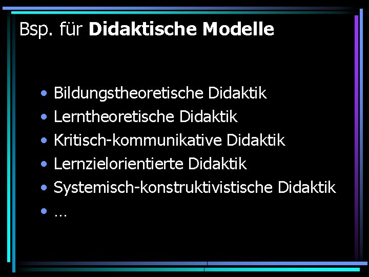 Bsp. für Didaktische Modelle • • • Bildungstheoretische Didaktik Lerntheoretische Didaktik Kritisch-kommunikative Didaktik Lernzielorientierte