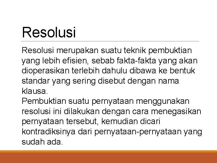 Resolusi merupakan suatu teknik pembuktian yang lebih efisien, sebab fakta-fakta yang akan dioperasikan terlebih