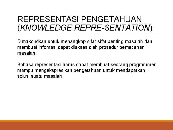 REPRESENTASI PENGETAHUAN (KNOWLEDGE REPRE-SENTATION) Dimaksudkan untuk menangkap sifat-sifat penting masalah dan membuat infomasi dapat