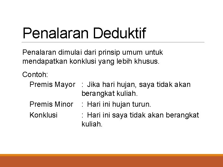 Penalaran Deduktif Penalaran dimulai dari prinsip umum untuk mendapatkan konklusi yang lebih khusus. Contoh: