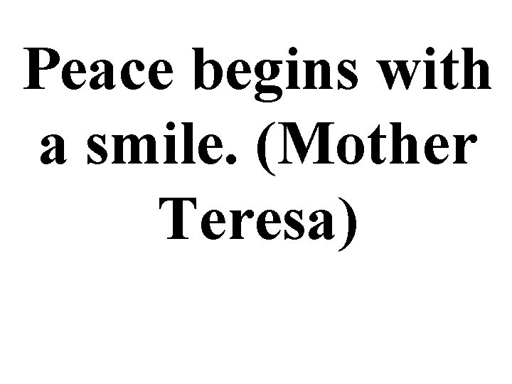 Peace begins with a smile. (Mother Teresa) 