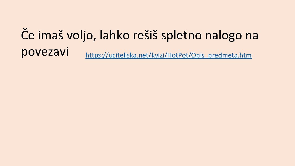 Če imaš voljo, lahko rešiš spletno nalogo na povezavi https: //uciteljska. net/kvizi/Hot. Pot/Opis_predmeta. htm