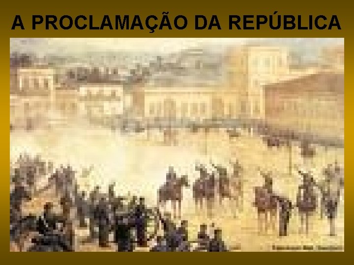 A PROCLAMAÇÃO DA REPÚBLICA 