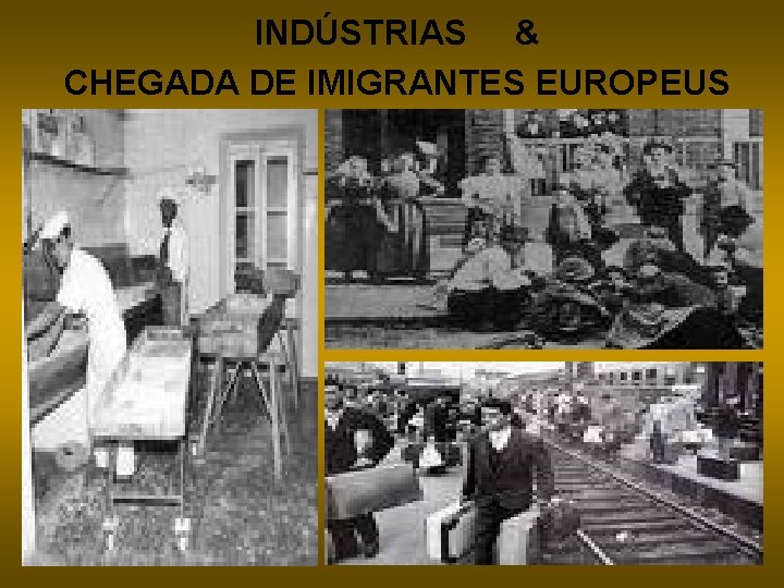 INDÚSTRIAS & CHEGADA DE IMIGRANTES EUROPEUS 