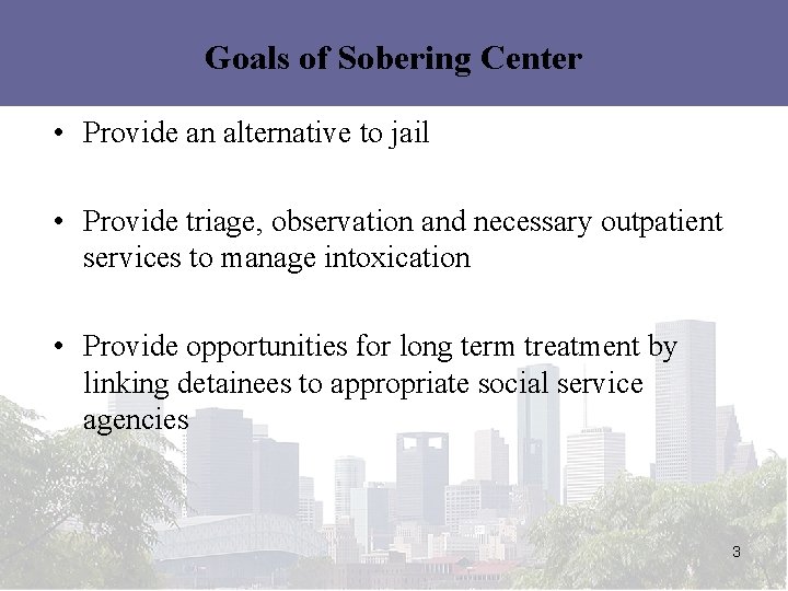 Goals of Sobering Center • Provide an alternative to jail • Provide triage, observation