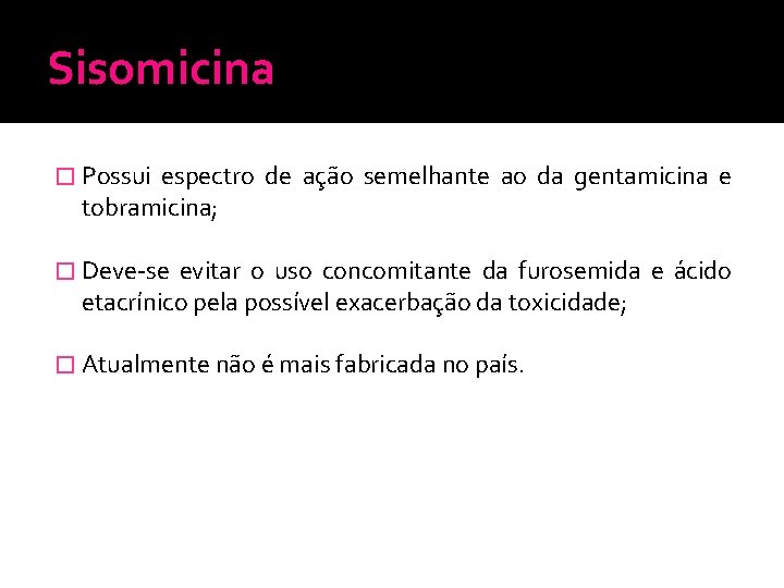 Sisomicina � Possui espectro de ação semelhante ao da gentamicina e tobramicina; � Deve-se