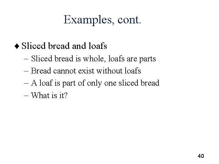 Examples, cont. ¨ Sliced bread and loafs - Sliced bread is whole, loafs are