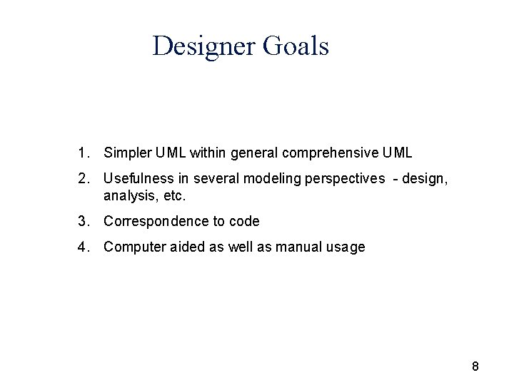 Designer Goals 1. Simpler UML within general comprehensive UML 2. Usefulness in several modeling