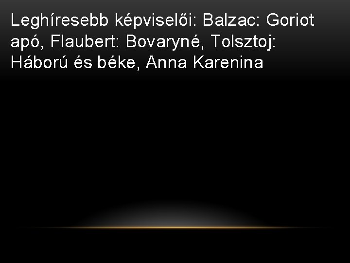 Leghíresebb képviselői: Balzac: Goriot apó, Flaubert: Bovaryné, Tolsztoj: Háború és béke, Anna Karenina Leghíresebb képviselői: Balzac: Goriot apó, Flaubert: Bovaryné, Tolsztoj: Háború és béke, Anna Karenina
