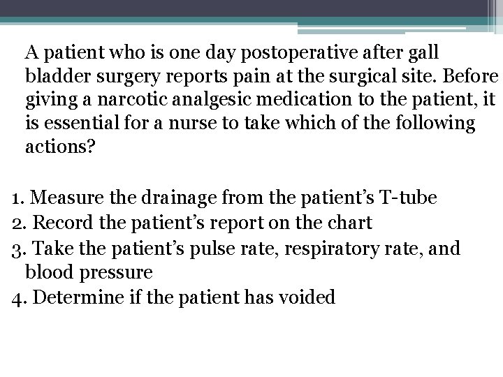  A patient who is one day postoperative after gall bladder surgery reports pain