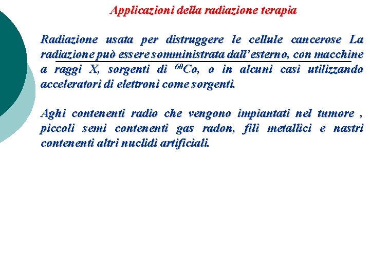 Applicazioni della radiazione terapia Radiazione usata per distruggere le cellule cancerose La radiazione può