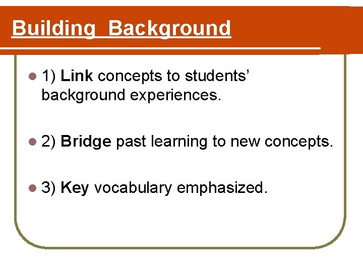 Building Background l 1) Link concepts to students’ background experiences. l 2) Bridge past