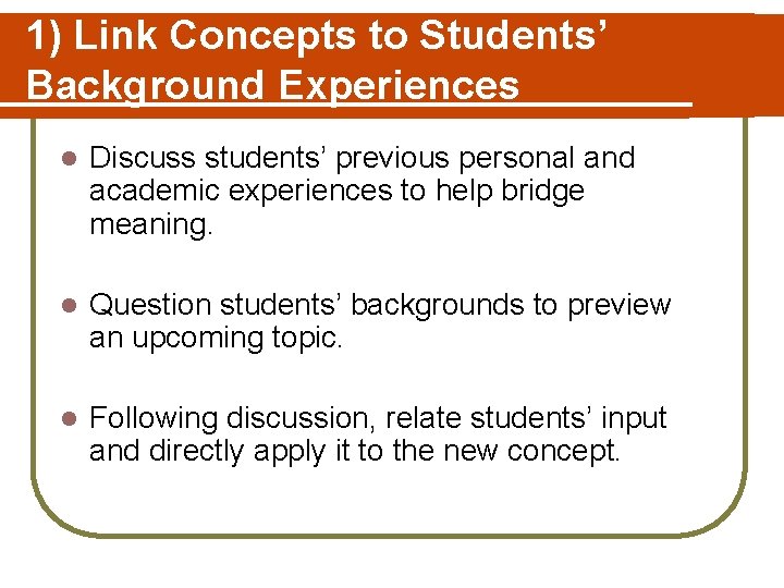 1) Link Concepts to Students’ Background Experiences l Discuss students’ previous personal and academic