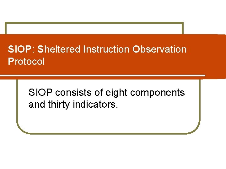 SIOP: Sheltered Instruction Observation Protocol SIOP consists of eight components and thirty indicators. 
