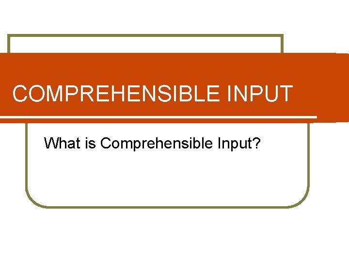 COMPREHENSIBLE INPUT What is Comprehensible Input? 