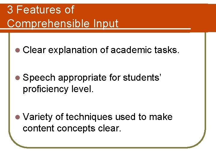 3 Features of Comprehensible Input l Clear explanation of academic tasks. l Speech appropriate