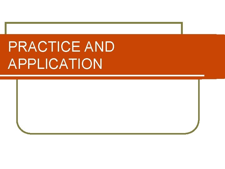 PRACTICE AND APPLICATION 
