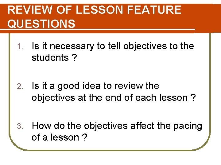 REVIEW OF LESSON FEATURE QUESTIONS 1. Is it necessary to tell objectives to the