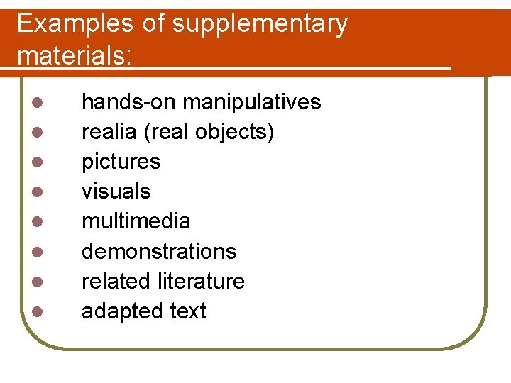 Examples of supplementary materials: l hands-on manipulatives l l l l realia (real objects)