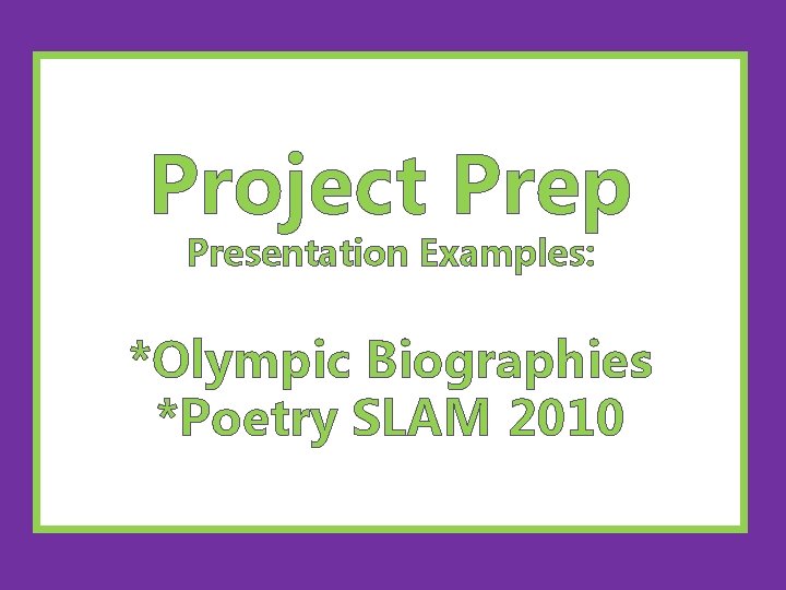 Project Prep Presentation Examples: *Olympic Biographies *Poetry SLAM 2010 