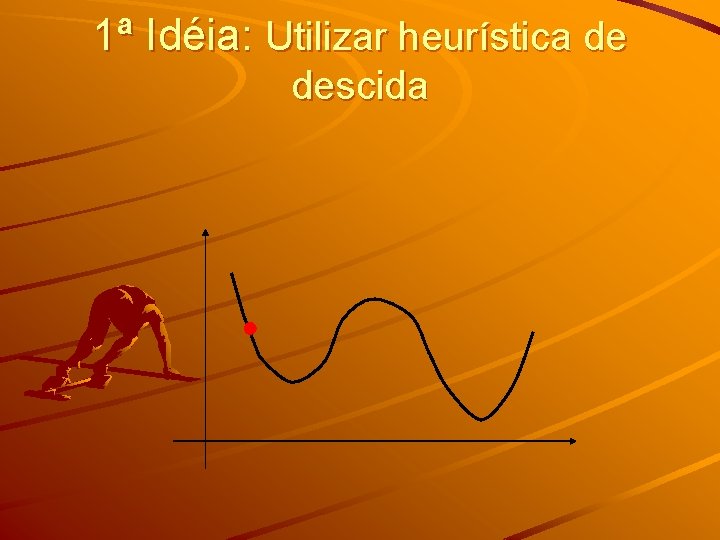 1ª Idéia: Utilizar heurística de descida 