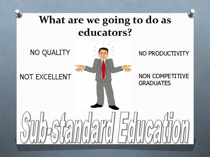 What are we going to do as educators? NO QUALITY NO PRODUCTIVITY NOT EXCELLENT