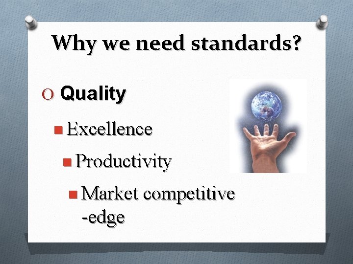 Why we need standards? O Quality n Excellence n Productivity n Market competitive -edge