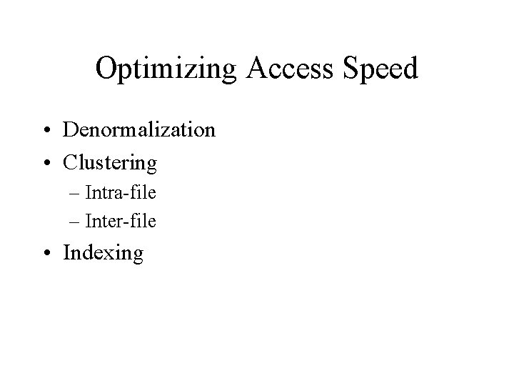 Optimizing Access Speed • Denormalization • Clustering – Intra-file – Inter-file • Indexing 