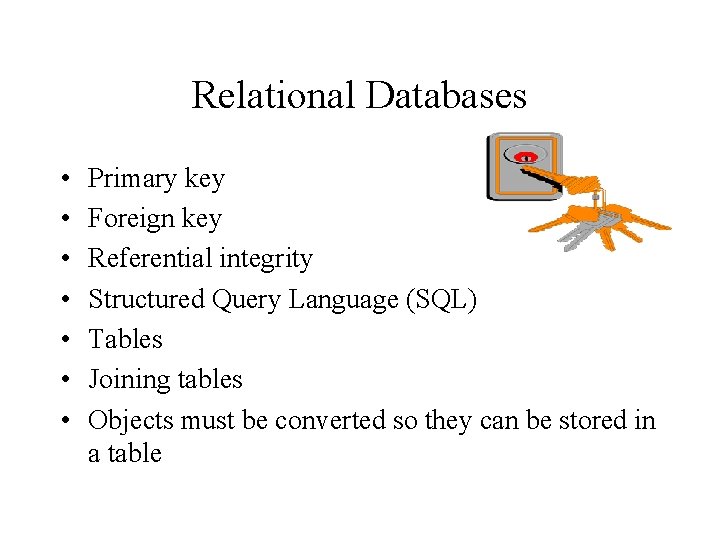 Relational Databases • • Primary key Foreign key Referential integrity Structured Query Language (SQL)